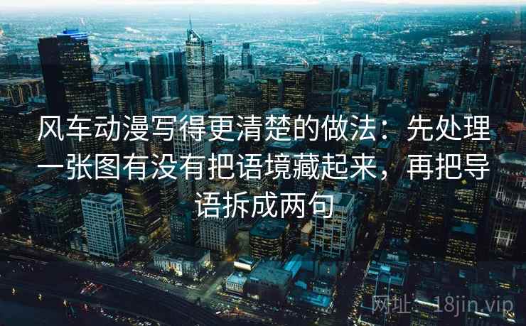 风车动漫写得更清楚的做法：先处理一张图有没有把语境藏起来，再把导语拆成两句