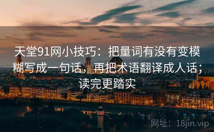 天堂91网小技巧：把量词有没有变模糊写成一句话，再把术语翻译成人话；读完更踏实