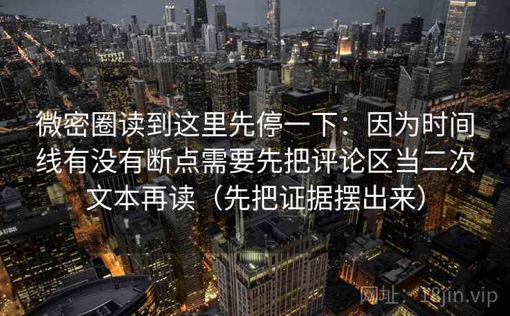 微密圈读到这里先停一下：因为时间线有没有断点需要先把评论区当二次文本再读（先把证据摆出来）