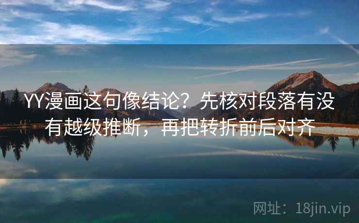 YY漫画这句像结论？先核对段落有没有越级推断，再把转折前后对齐