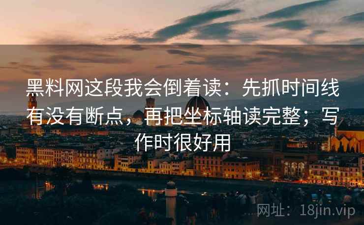 黑料网这段我会倒着读：先抓时间线有没有断点，再把坐标轴读完整；写作时很好用