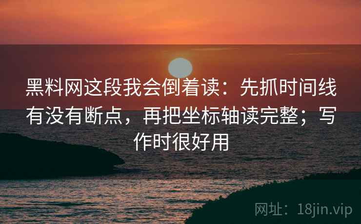 黑料网这段我会倒着读：先抓时间线有没有断点，再把坐标轴读完整；写作时很好用