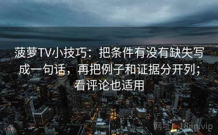 菠萝TV小技巧：把条件有没有缺失写成一句话，再把例子和证据分开列；看评论也适用